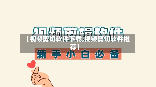 【视频剪切软件下载,视频剪切软件推荐】