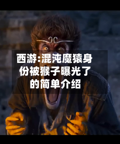 西游:混沌魔猿身份被猴子曝光了的简单介绍
