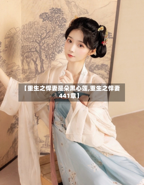 【重生之悍妻是朵黑心莲,重生之悍妻441章】
