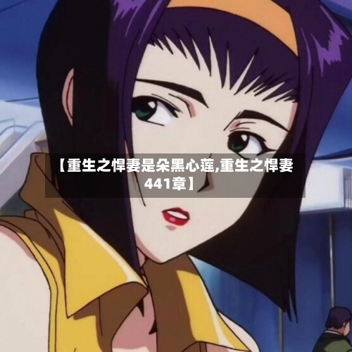 【重生之悍妻是朵黑心莲,重生之悍妻441章】-第2张图片