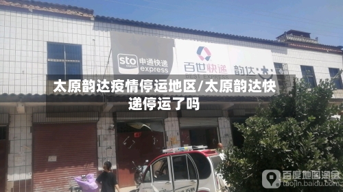 太原韵达疫情停运地区/太原韵达快递停运了吗