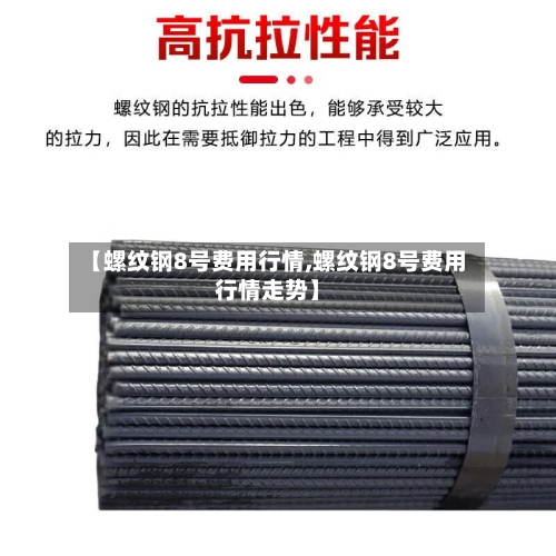 【螺纹钢8号费用行情,螺纹钢8号费用行情走势】