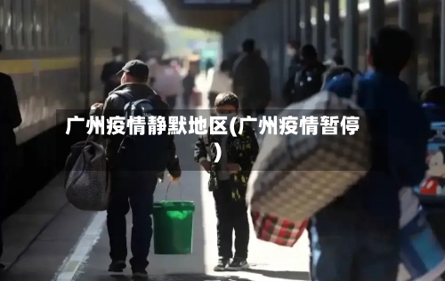 广州疫情静默地区(广州疫情暂停)