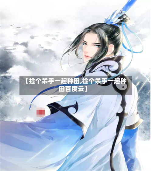 【捡个杀手一起种田,捡个杀手一起种田百度云】