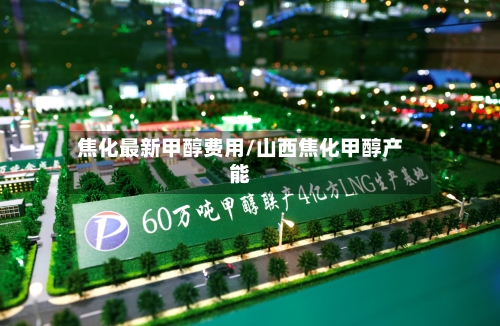 焦化最新甲醇费用/山西焦化甲醇产能-第2张图片