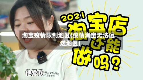 淘宝疫情限制地区(疫情淘宝无法运送地区)