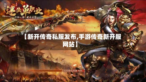 【新开传奇私服发布,手游传奇新开服网站】-第3张图片