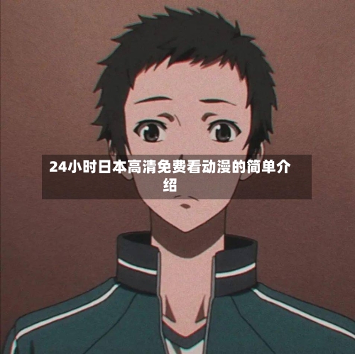 24小时日本高清免费看动漫的简单介绍