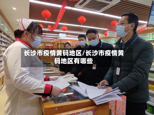 长沙市疫情黄码地区/长沙市疫情黄码地区有哪些
