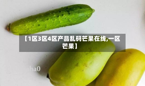 【1区3区4区产品乱码芒果在线,一区芒果】
