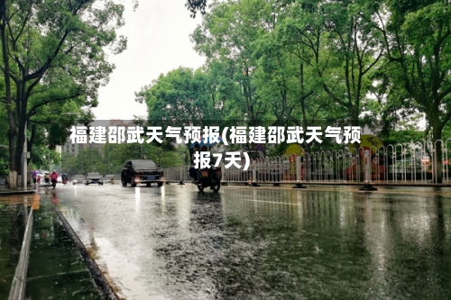福建邵武天气预报(福建邵武天气预报7天)-第3张图片