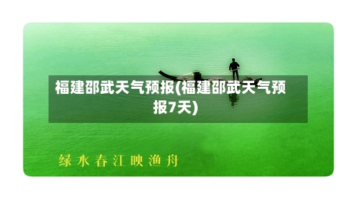 福建邵武天气预报(福建邵武天气预报7天)-第2张图片