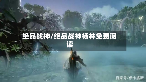 绝品战神/绝品战神杨林免费阅读