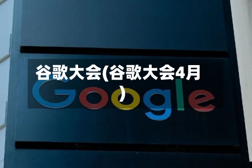 谷歌大会(谷歌大会4月)-第3张图片