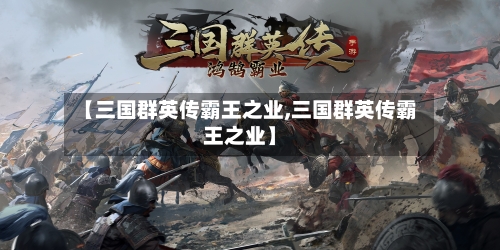 【三国群英传霸王之业,三国群英传霸王之业】-第2张图片