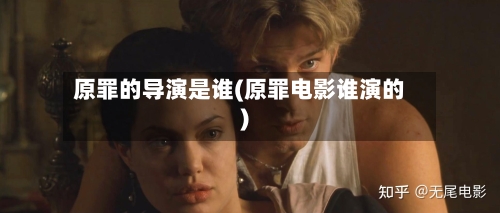 原罪的导演是谁(原罪电影谁演的)