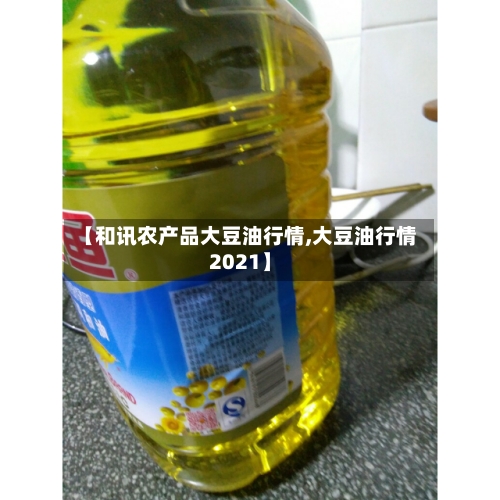 【和讯农产品大豆油行情,大豆油行情2021】-第2张图片