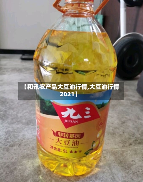 【和讯农产品大豆油行情,大豆油行情2021】