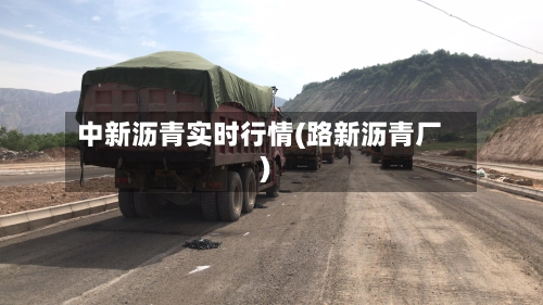 中新沥青实时行情(路新沥青厂)-第2张图片