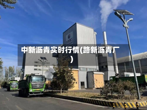 中新沥青实时行情(路新沥青厂)-第3张图片