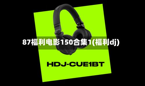 87福利电影150合集1(福利dj)