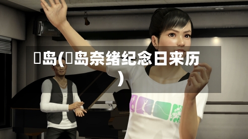 冴岛(冴岛奈绪纪念日来历)-第2张图片