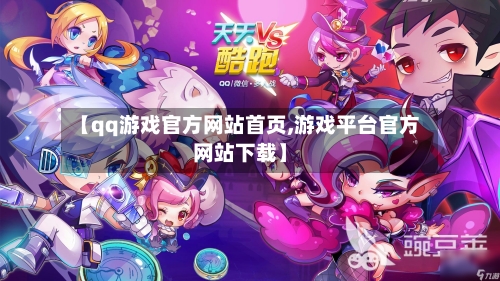 【qq游戏官方网站首页,游戏平台官方网站下载】