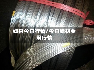 线材今日行情/今日线材费用行情