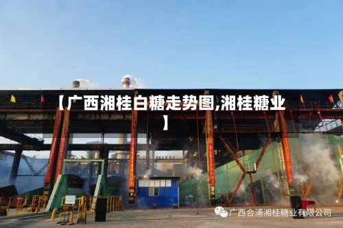 【广西湘桂白糖走势图,湘桂糖业】-第2张图片