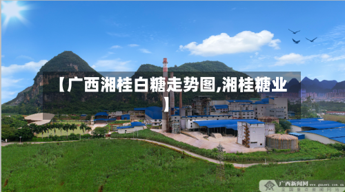 【广西湘桂白糖走势图,湘桂糖业】-第3张图片