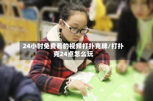 24小时免费看的视频打扑克牌/打扑克24点怎么玩-第2张图片