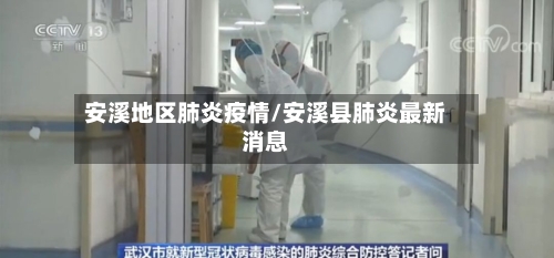 安溪地区肺炎疫情/安溪县肺炎最新消息