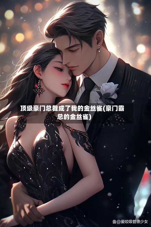 顶级豪门总裁成了我的金丝雀(豪门霸总的金丝雀)