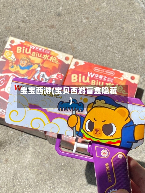 宝宝西游(宝贝西游盲盒隐藏)-第2张图片