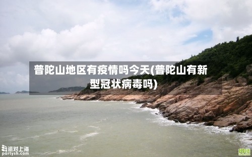 普陀山地区有疫情吗今天(普陀山有新型冠状病毒吗)