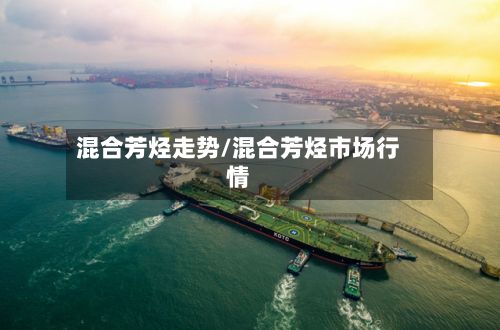 混合芳烃走势/混合芳烃市场行情-第3张图片