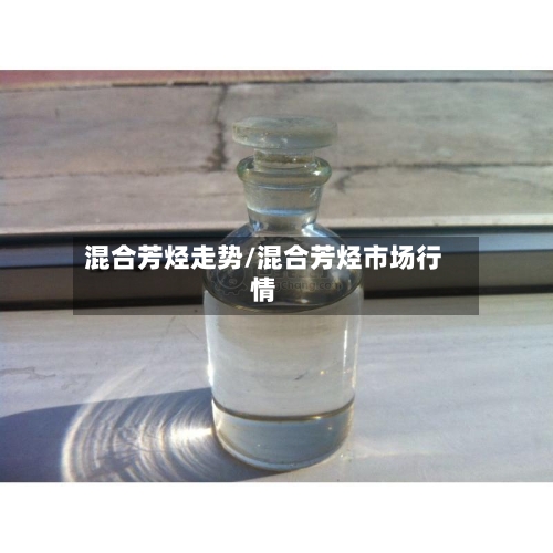 混合芳烃走势/混合芳烃市场行情-第2张图片