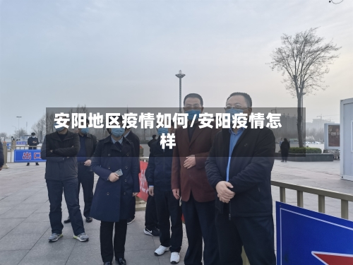 安阳地区疫情如何/安阳疫情怎样