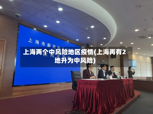 上海两个中风险地区疫情(上海再有2地升为中风险)
