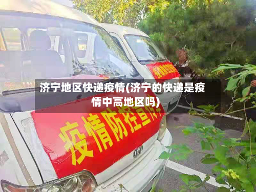 济宁地区快递疫情(济宁的快递是疫情中高地区吗)-第2张图片