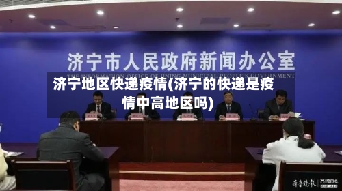 济宁地区快递疫情(济宁的快递是疫情中高地区吗)