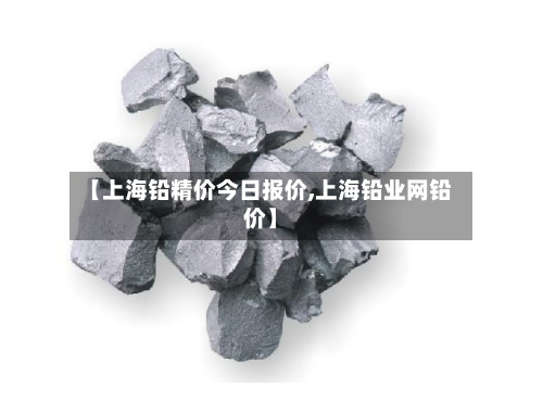 【上海铅精价今日报价,上海铅业网铅价】-第2张图片