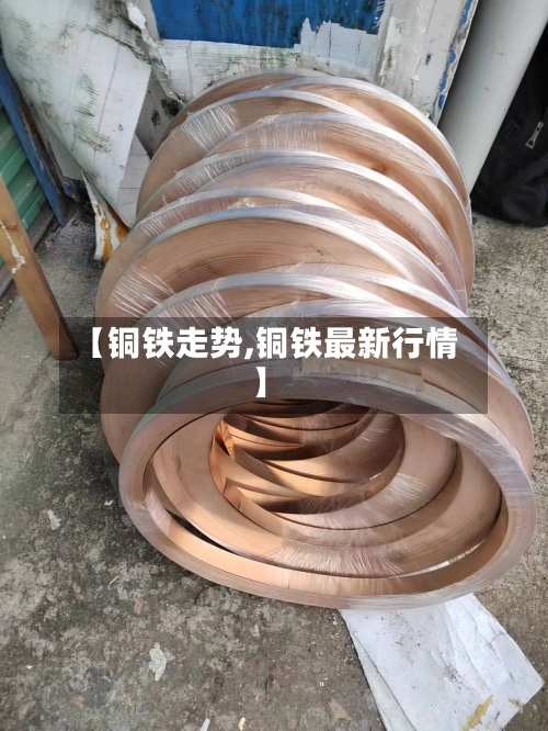 【铜铁走势,铜铁最新行情】
