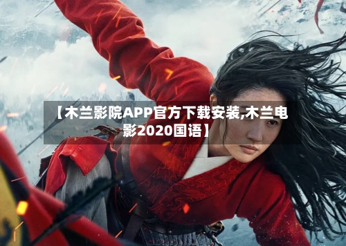 【木兰影院APP官方下载安装,木兰电影2020国语】