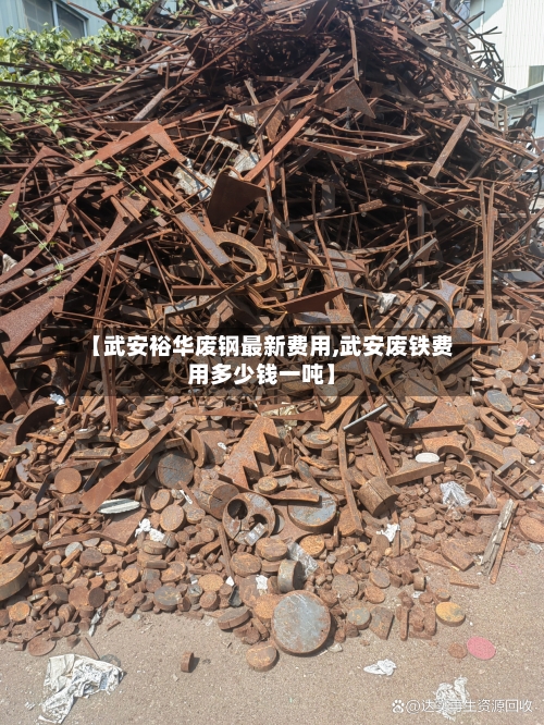 【武安裕华废钢最新费用,武安废铁费用多少钱一吨】