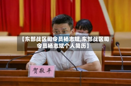 【东部战区司令员杨志斌,东部战区司令员杨志斌个人简历】