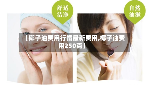 【椰子油费用行情最新费用,椰子油费用250克】