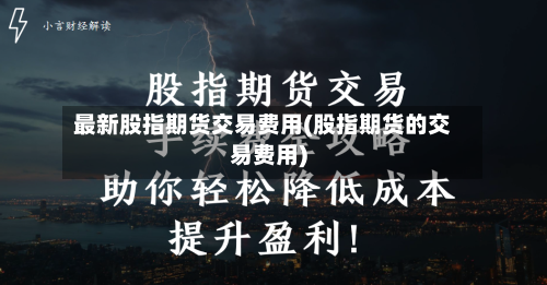 最新股指期货交易费用(股指期货的交易费用)-第3张图片