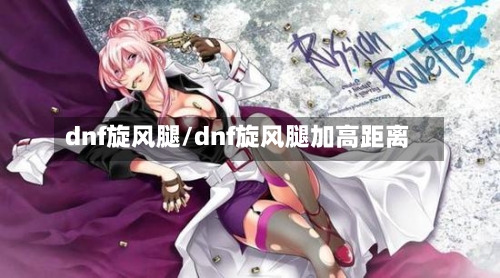 dnf旋风腿/dnf旋风腿加高距离