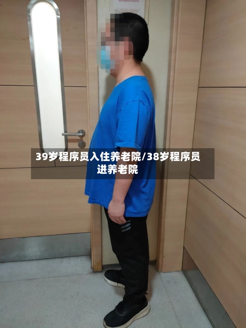 39岁程序员入住养老院/38岁程序员进养老院-第2张图片